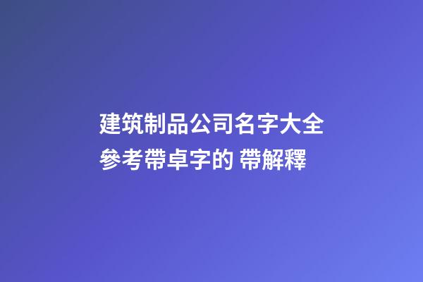 建筑制品公司名字大全參考帶卓字的 帶解釋-第1張-公司起名-玄機派